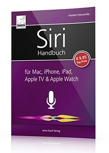 Siri Handbuch: für Mac, iPhone, iPad, Apple TV & Apple Watch; für iOS 10, macOS Sierra, watchOS 3 und tvOS 10