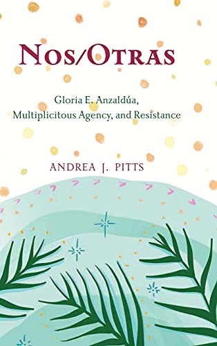 Nos/Otras: Gloria E. Anzaldúa, Multiplicitous Agency, and Resistance (Philosophy and Race)