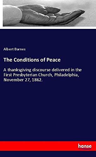 The Conditions of Peace: A thanksgiving discourse delivered in the First Presbyterian Church, Philadelphia, November 27, 1862.