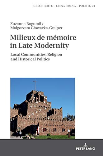 Milieux de mémoire in Late Modernity: Local Communities, Religion and Historical Politics (Studies in History, Memory and Politics, Band 24)