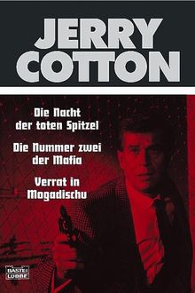 Jerry Cotton. Die Nacht der toten Spitzel. Die Nummer zwei der Mafia. Verrat in Mogadischu. Drei Kriminalromane