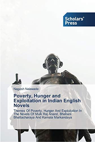 Poverty, Hunger and Exploitation in Indian English Novels: Themes Of Poverty, Hunger And Exploitation In The Novels Of Mulk Raj Anand, Bhabani Bhattacharaya And Kamala Markandaya