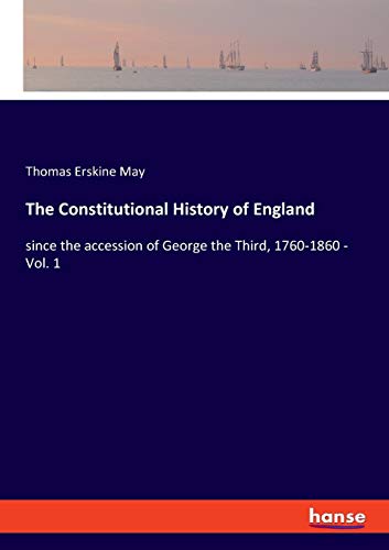 The Constitutional History of England: since the accession of George the Third, 1760-1860 - Vol. 1