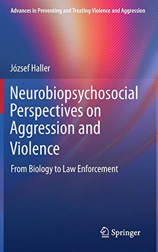 Neurobiopsychosocial Perspectives on Aggression and Violence: From Biology to Law Enforcement (Advances in Preventing and Treating Violence and Aggression)