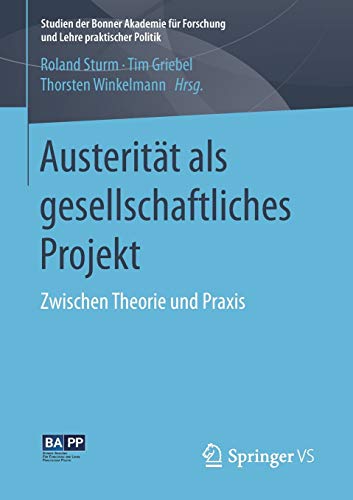 Austerität als gesellschaftliches Projekt: Zwischen Theorie und Praxis (Studien der Bonner Akademie für Forschung und Lehre praktischer Politik)