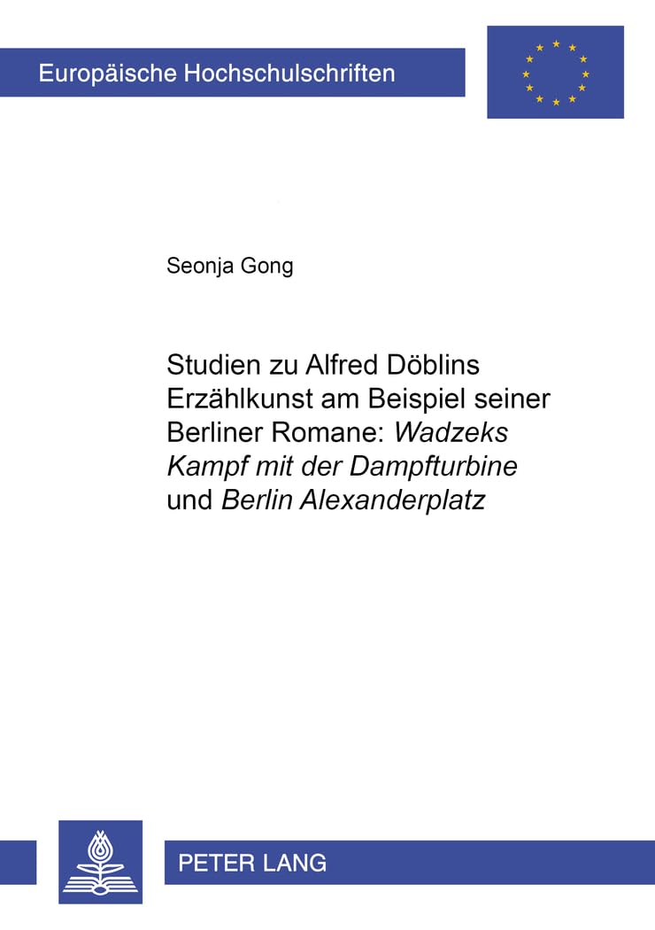 Studien zu Alfred Döblins Erzählkunst am Beispiel seiner Berliner Romane: «Wadzeks Kampf mit der Dampfturbine» und «Berlin Alexanderplatz»: ... Universitaires Européennes, Band 1823)