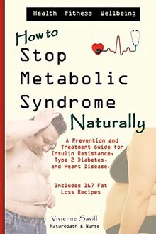 How to Stop Metabolic Syndrome, Naturally: A Prevention & Treatment Guide for Heart Diseae, Type 2 Diabetes & Insulin Resistance