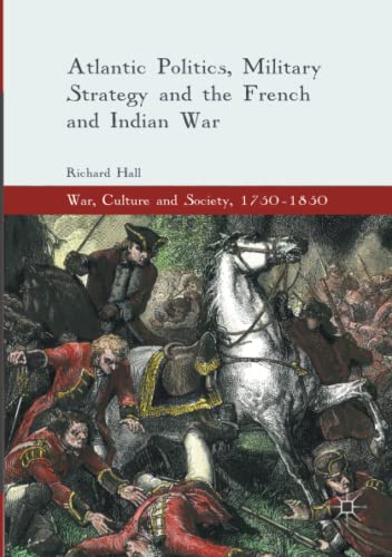Atlantic Politics, Military Strategy and the French and Indian War (War, Culture and Society, 1750 –1850)