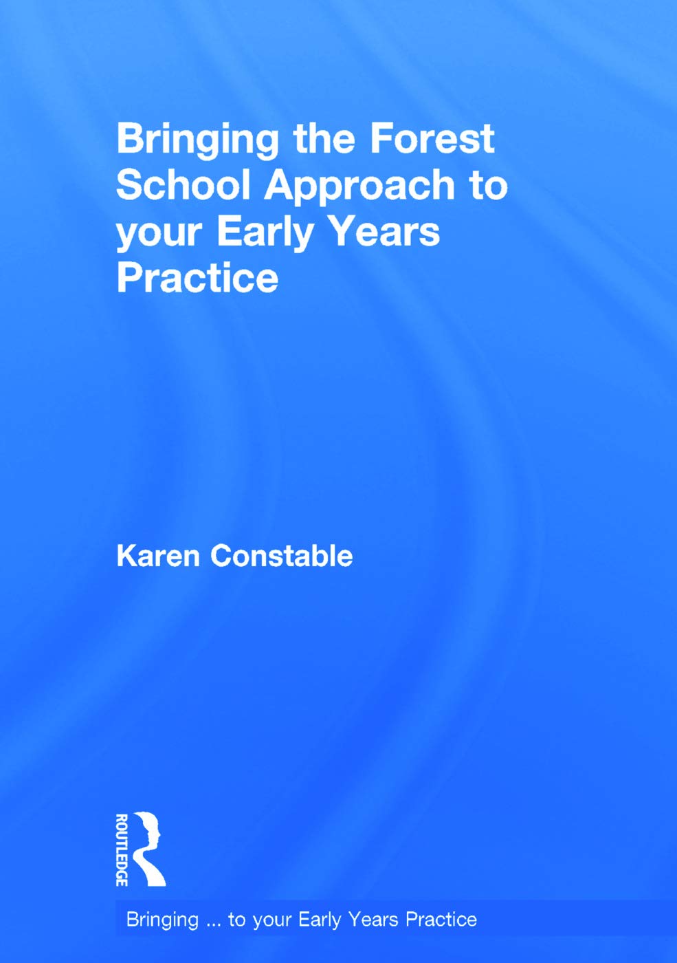 Bringing the Forest School Approach to your Early Years Practice (Bringing ... to Your Early Years Practice)