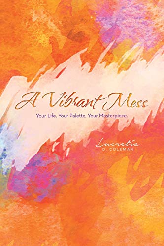 A Vibrant Mess: Your Life. Your Palette. Your Masterpiece.