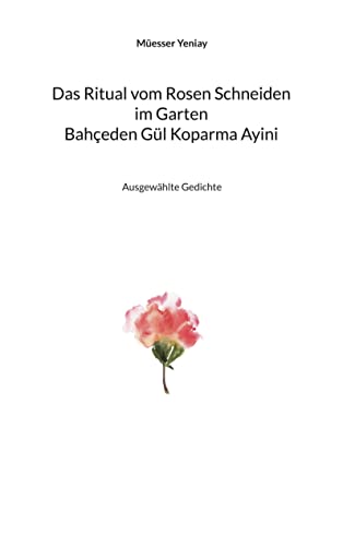 Bahçeden Gül Koparma Ayini Das Ritual vom Rosen Schneiden im Garten: Ausgewählte Gedichte