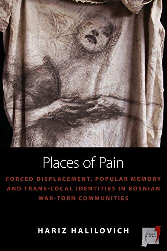 Places of Pain: Forced Displacement, Popular Memory and Trans-local Identities in Bosnian War-torn Communities (Space and Place, Band 10)