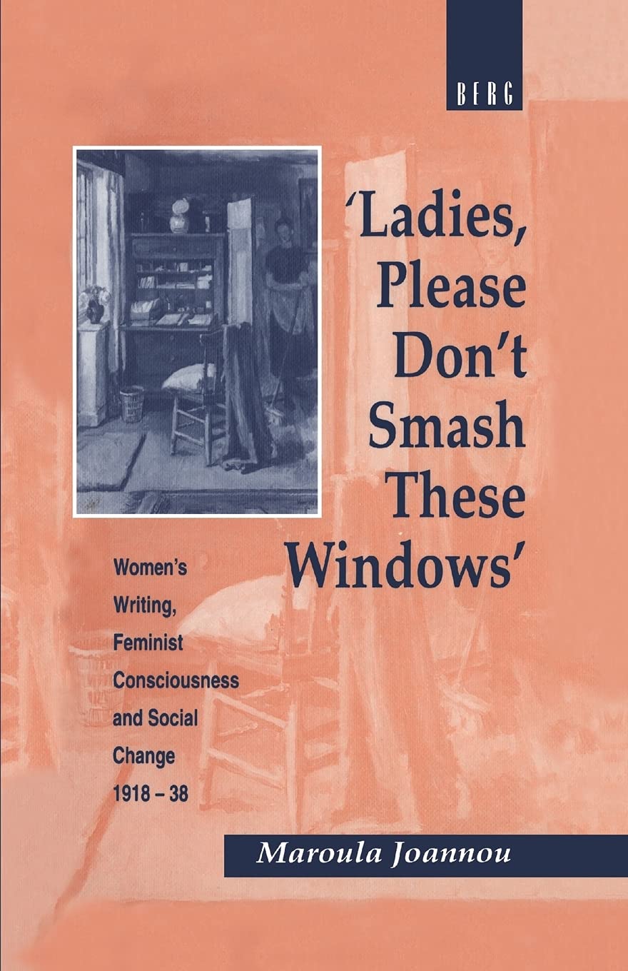 Ladies, Please Don't Smash These Windows: Women's Writing, Feminist Consciousness and Social Change 1918-38 (Cross-Cultural Perspectives on Women)