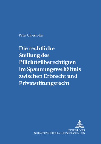 Die rechtliche Stellung des Pflichtteilsberechtigten im Spannungsverhältnis zwischen Erbrecht und Privatstiftungsrecht (Salzburger Studien zum Europäischen Privatrecht)