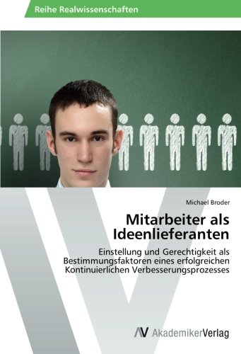 Mitarbeiter als Ideenlieferanten: Einstellung und Gerechtigkeit als Bestimmungsfaktoren eines erfolgreichen Kontinuierlichen Verbesserungsprozesses