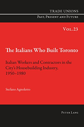 The Italians Who Built Toronto: Italian Workers and Contractors in the City's Housebuilding Industry, 1950-1980 (Trade Unions. Past, Present and Future)
