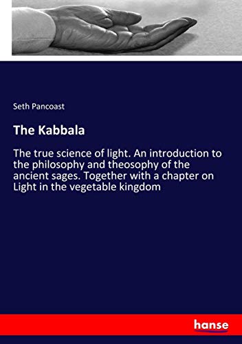 The Kabbala: The true science of light. An introduction to the philosophy and theosophy of the ancient sages. Together with a chapter on Light in the vegetable kingdom