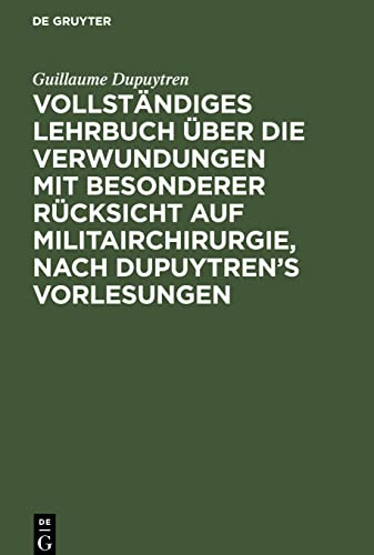 Vollständiges Lehrbuch über die Verwundungen mit besonderer Rücksicht auf Militairchirurgie, nach Dupuytren’s Vorlesungen