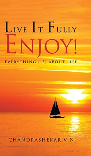 LIVE IT FULLY. ENJOY!: Everything (is) about Life