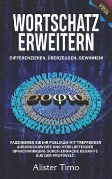 Wortschatz erweitern: Differenzieren, überzeugen, gewinnen! Faszinieren Sie Ihr Publikum mit treffender Ausdrucksweise und verblüffender Sprachwirkung ... (inkl. Audio & Übungen plus Extrabonus)