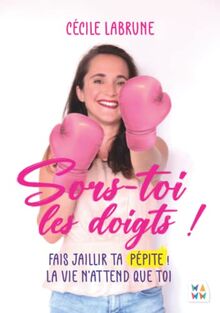 Sors-toi les doigts !: Fais jaillir ta pépite. La vie n'attend que toi