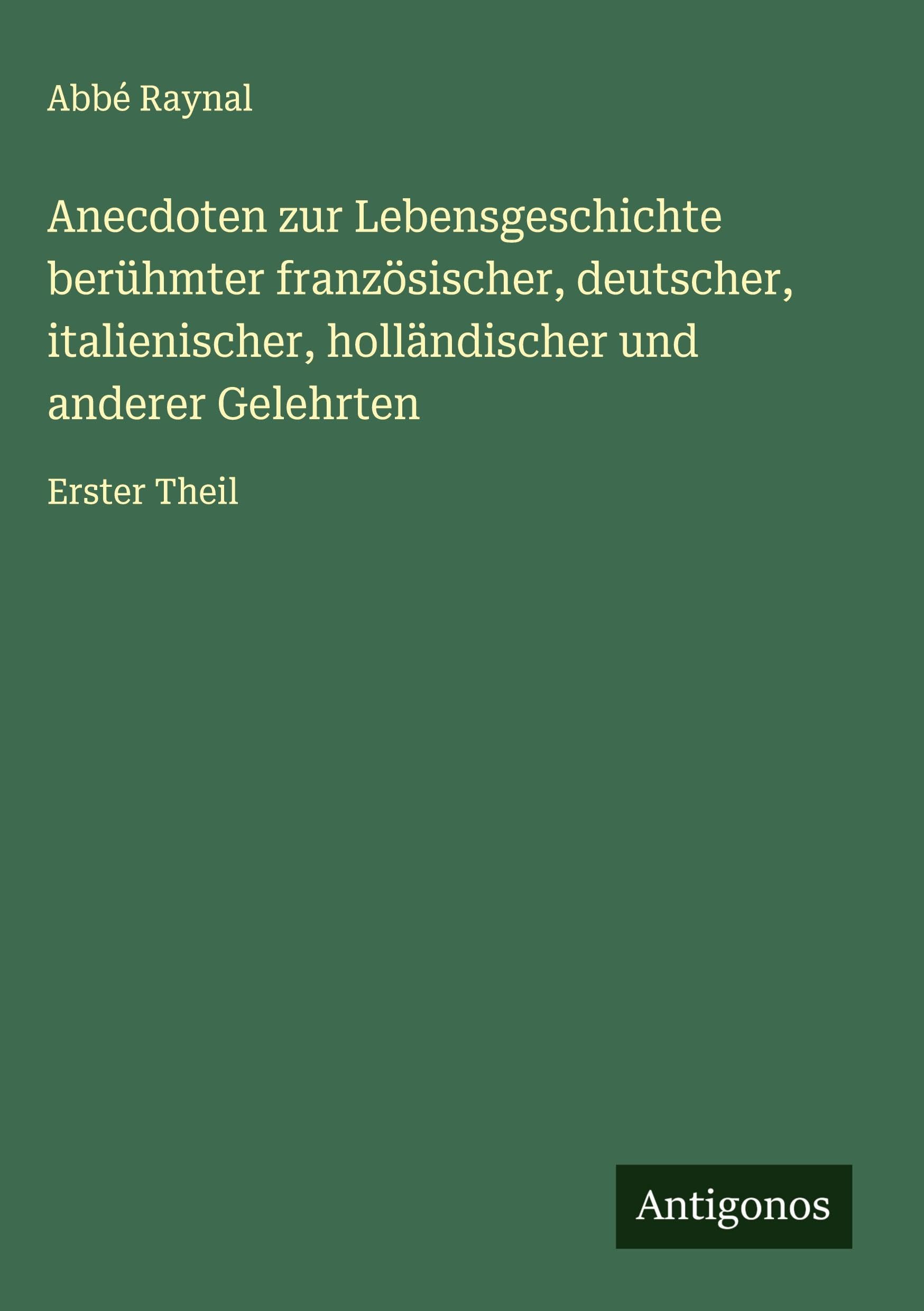 Anecdoten zur Lebensgeschichte berühmter französischer, deutscher, italienischer, holländischer und anderer Gelehrten: Erster Theil
