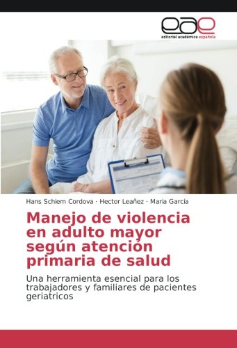 Manejo de violencia en adulto mayor según atención primaria de salud: Una herramienta esencial para los trabajadores y familiares de pacientes geriatricos