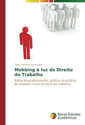 Mobbing à luz do Direito do Trabalho: Breve enquadramento jurídico da prática de assédio moral no local de trabalho