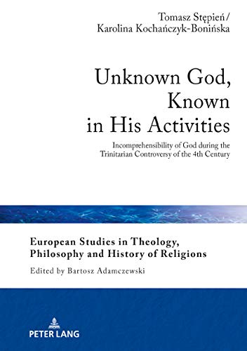 Unknown God, Known in His Activities: Incomprehensibility of God during the Trinitarian Controversy of the 4th Century (European Studies in Theology, Philosophy and History of Religions, Band 18)