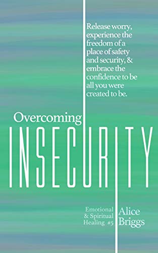 Overcoming Insecurity: Release worry, experience the freedom of security, & embrace the confidence to be all you were created to be. (Emotional and Spiritual Healing, Band 5)