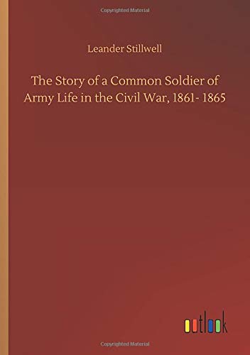 The Story of a Common Soldier of Army Life in the Civil War, 1861- 1865