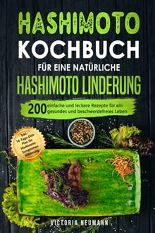 Hashimoto Kochbuch für eine natürliche Hashimoto Linderung: 200 einfache und leckere Rezepte für ein gesundes und beschwerdefreies Leben. Inkl. 14-Tage-Diät-Plan für Hashimoto-Symptomen Beruhigung