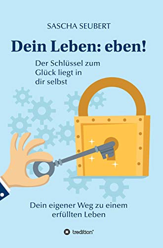 Dein Leben: eben!: Der Schlüssel zum Glück liegt in dir selbst