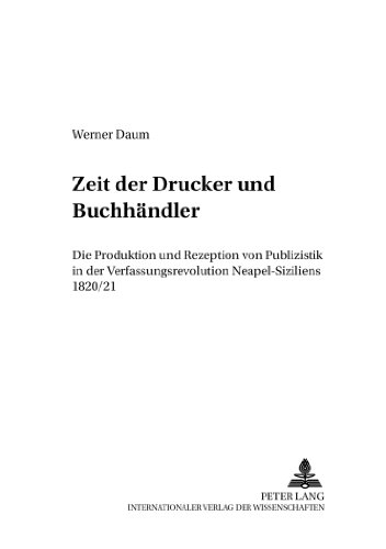 Zeit der Drucker und Buchhändler: Die Produktion und Rezeption von Publizistik in der Verfassungsrevolution Neapel-Siziliens 1820/21 (Italien in Geschichte und Gegenwart)