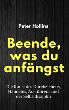 Beende, was du anfängst: Die Kunst des Durchziehens, Handelns, Ausführens und der Selbstdisziplin (Peter Hollins Deutsch, Band 3)