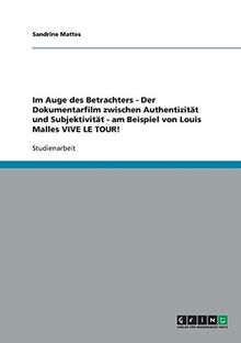 Im Auge des Betrachters - Der Dokumentarfilm zwischen Authentizität und Subjektivität - am Beispiel von Louis Malles VIVE LE TOUR!
