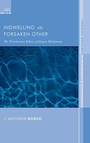 Indwelling the Forsaken Other: The Trinitarian Ethics of Jurgen Moltmann (Distinguished Dissertations in Christian Theology, Band 3)