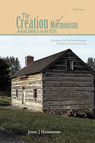 Volume Ii The Creation Of Mormonism: Joseph Smith Jr. In The 1820s: The Quest for the New Jerusalem: A Mormon Generational Saga