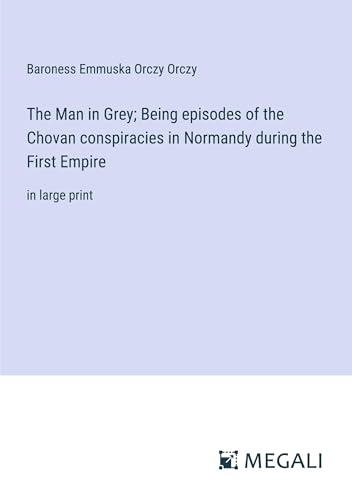 The Man in Grey; Being episodes of the Chovan conspiracies in Normandy during the First Empire: in large print