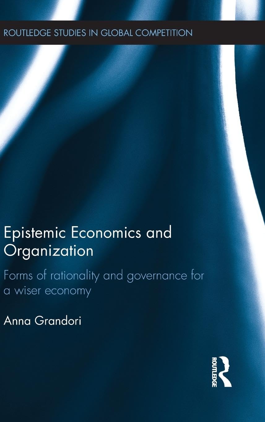 Epistemic Economics and Organization: Forms of Rationality and Governance for a Wiser Economy (Routledge Studies in Global Competition, Band 61)