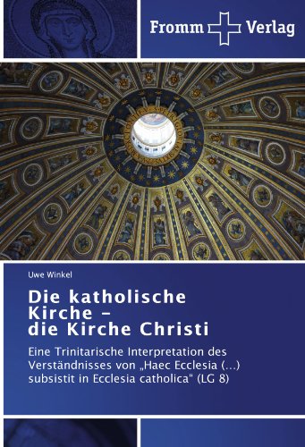 Die katholische Kirche - die Kirche Christi: Eine Trinitarische Interpretation des Verständnisses von „Haec Ecclesia (…) subsistit in Ecclesia catholica“ (LG 8)