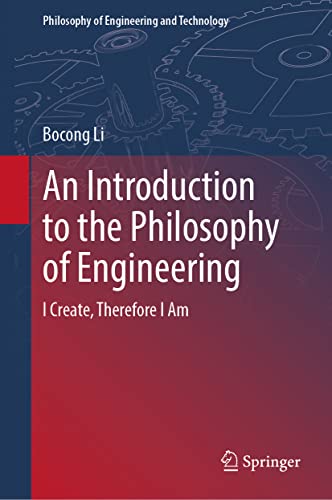 An Introduction to the Philosophy of Engineering: I Create, Therefore I Am (Philosophy of Engineering and Technology, 39, Band 39)