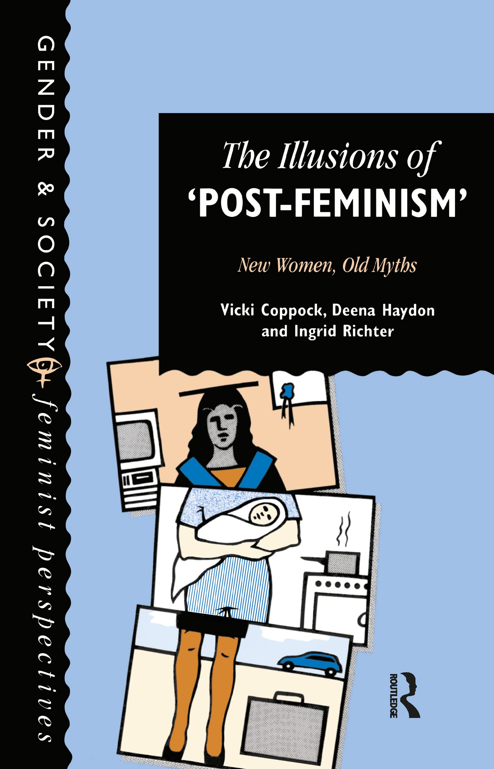 The Illusions Of Post-Feminism: New Women, Old Myths (Gender & Society : Feminist Perspectives on the Past and Present)