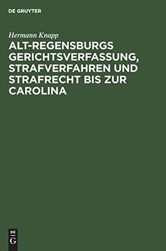 Alt-Regensburgs Gerichtsverfassung, Strafverfahren und Strafrecht bis zur Carolina: Nach urkundlichen Quellen dergestellt