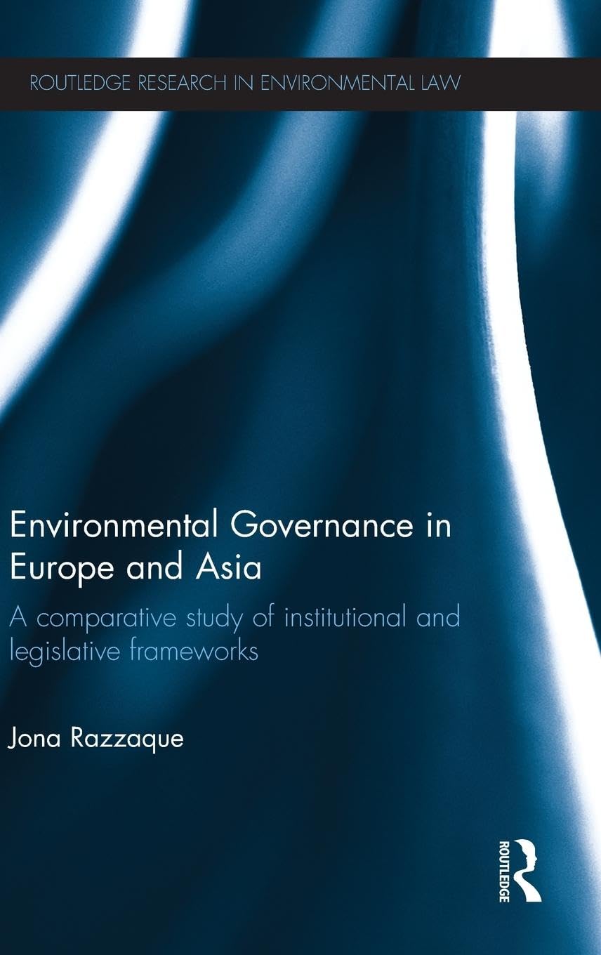 Environmental Governance in Europe and Asia: A Comparative Study of Institutional and Legislative Frameworks (Routledge Research in Environmental Law, Band 3)