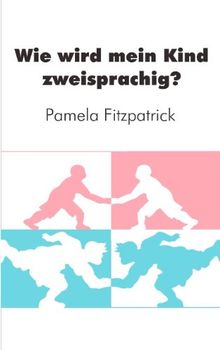 Wie wird mein Kind zweisprachig?: Ein Wegweiser für Eltern