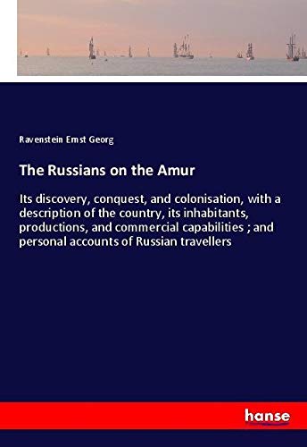 The Russians on the Amur: Its discovery, conquest, and colonisation, with a description of the country, its inhabitants, productions, and commercial ... ; and personal accounts of Russian travellers