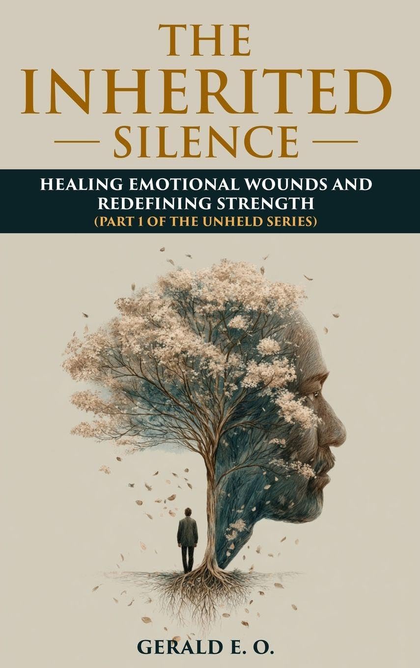 THE INHERITED SILENCE: HEALING EMOTIONAL WOUNDS AND REDEFINING STRENGHT; PART 1 OF THE UNHELD SERIES