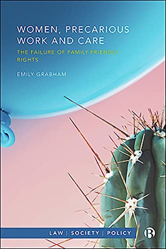 Women, Precarious Work and Care: The Failure of Family-Friendly Rights (Law, Society, Policy)