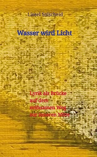 Wasser wird Licht: Lyrik als Brücke auf dem mühsamen Weg zur inneren Mitte